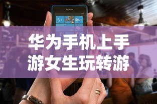 华为手机上手游女生玩转游戏攻略  第1张