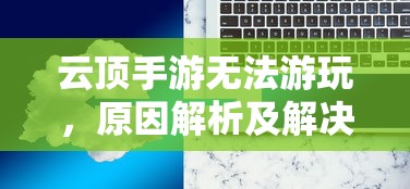 云顶手游无法游玩，原因解析及解决方案  第1张
