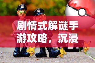 剧情式解谜手游攻略，沉浸式游戏体验的探究  第1张