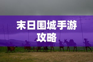 末日围城手游攻略，生存之战的玩转指南  第1张