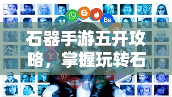 石器手游五开攻略，掌握玩转石器世界的秘诀  第1张