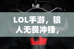 LOL手游，狼人无畏冲锋，野性之力的挑战  第1张