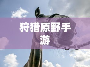 狩猎原野手游，组队狩猎的乐趣与挑战探索  第1张