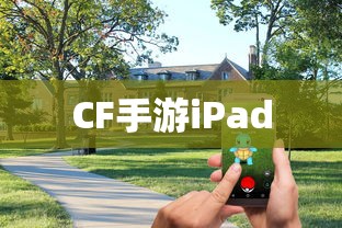 CF手游iPad完美融合，射击游戏的极致体验  第1张