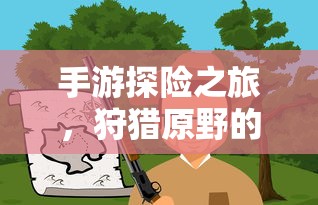 手游探险之旅，狩猎原野的组队乐趣  第1张