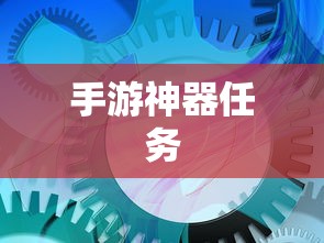手游中的神器任务会消失吗？揭秘手游任务机制与未来发展趋势  第1张