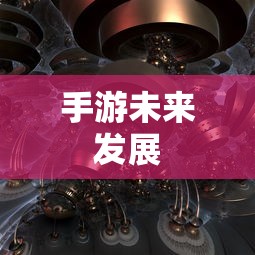 手游内部机制揭秘，神器任务是否会消失与手游未来发展探究  第1张