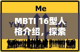 MBTI 16型人格介绍，探索人类性格的多元奥秘  第1张