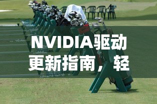 NVIDIA驱动更新指南，轻松提升你的游戏体验  第1张