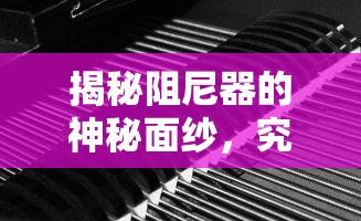 揭秘阻尼器的神秘面纱，究竟何为阻尼器？  第1张