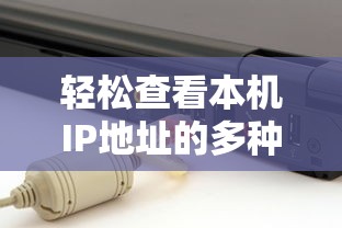 轻松查看本机IP地址的多种方法  第1张