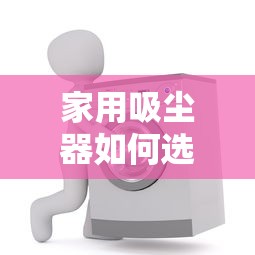 家用吸尘器如何选择好的  第1张