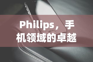 Philips，手机领域的卓越品牌  第1张