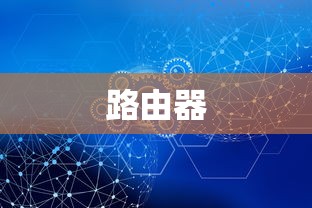 路由器，连接世界的桥梁与纽带  第1张