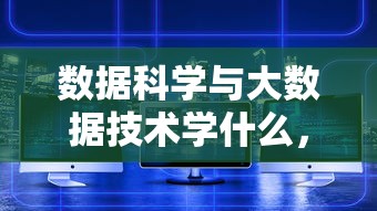 数据科学与大数据技术学什么，深度探究其内容与技能  第1张