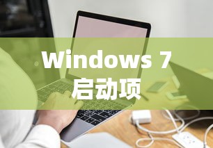 深入了解Windows 7启动项，如何查看和管理启动程序  第1张