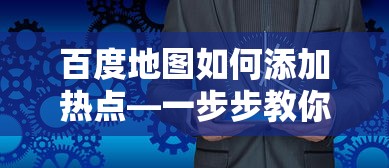 百度地图如何添加热点—一步步教你操作  第1张