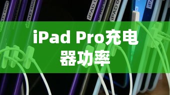 iPad Pro充电器功率，探索与解析  第1张