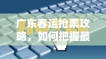 广东春运抢票攻略，如何把握最佳抢票时机  第1张