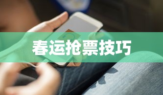 春运抢票技巧攻略，轻松应对购票高峰  第1张