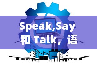 Speak,Say 和 Talk，语言交流中的微妙差异  第1张