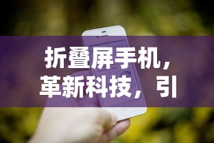 折叠屏手机，革新科技，引领未来潮流  第1张