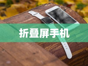 折叠屏手机，革新科技，引领未来手机发展的新潮流  第1张