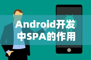 Android开发中SPA的作用及其影响  第1张