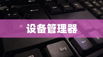 如何打开设备管理器，详细步骤与操作指南  第1张