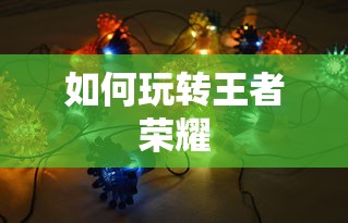 王者荣耀游戏攻略，如何玩转这款游戏  第1张
