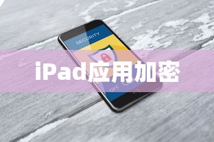 iPad应用加密码设置详解，保障个人隐私与设备安全  第1张