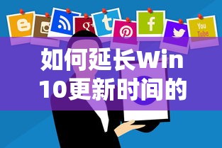 如何延长Win10更新时间的设置  第1张