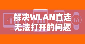 解决WLAN直连无法打开的问题，原因与解决方案  第1张