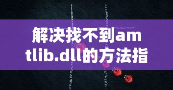 解决找不到amtlib.dll的方法指南  第1张
