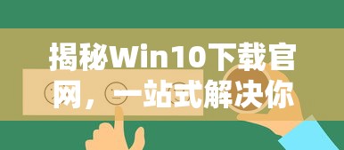 揭秘Win10下载官网，一站式解决你的所有需求  第1张