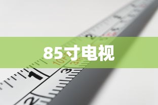 揭秘85寸电视的巨大尺寸，究竟有多大？  第1张