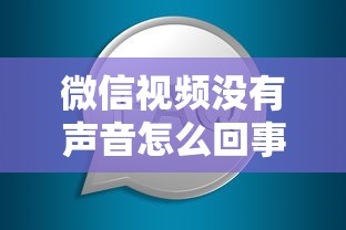 微信视频没有声音怎么回事？解决方法与常见问题解析  第1张