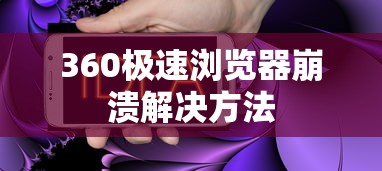 解决360极速浏览器崩溃的有效方法  第1张