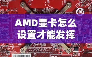 AMD显卡怎么设置才能发挥最佳游戏性能？  第1张