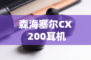 森海塞尔CX 200耳机评测，品质与性能的完美结合强烈推荐  第1张