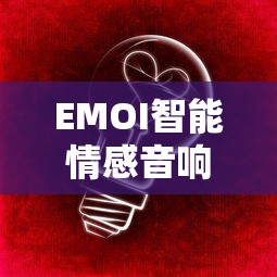 EMOI智能情感音响灯产品详解—体验科技与情感的完美结合  第1张
