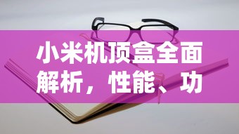 小米机顶盒全面解析，性能、功能与应用体验  第1张