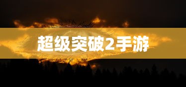 超级突破2手游探究，现实与期待  第1张