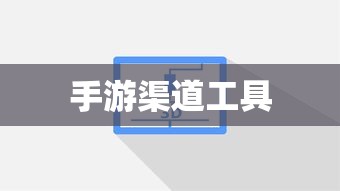 手游渠道工具的使用指南  第1张