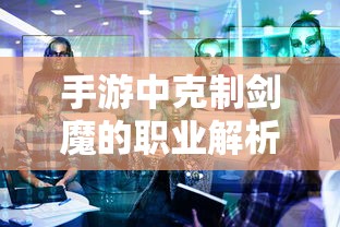 手游中克制剑魔的职业解析  第1张