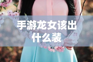 手游龙女该出什么装  第1张