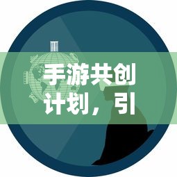 手游共创计划，引领游戏创新与玩家体验的新篇章  第1张