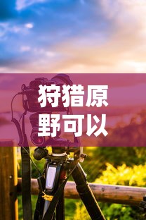 狩猎原野可以组队吗手游攻略  第1张