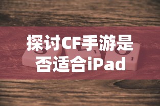 探讨CF手游是否适合iPad  第1张