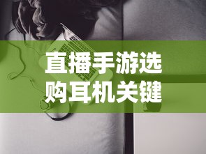 直播手游选购耳机关键词文章  第1张